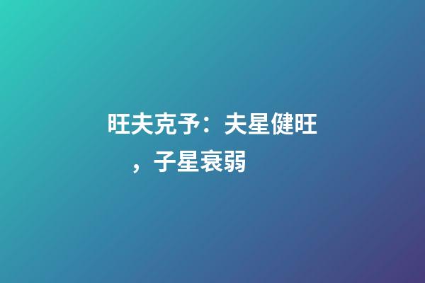 旺夫克予：夫星健旺，子星衰弱